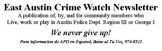 Text Box: East Austin Crime Watch NewsletterA publication of, by, and for community members who Live, work or play in Austin Police Dept. Region III or George IWe never give up!Para informacion de APD en Espanol, llame al Tu Voz, 974-8521